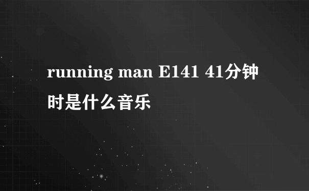 running man E141 41分钟时是什么音乐