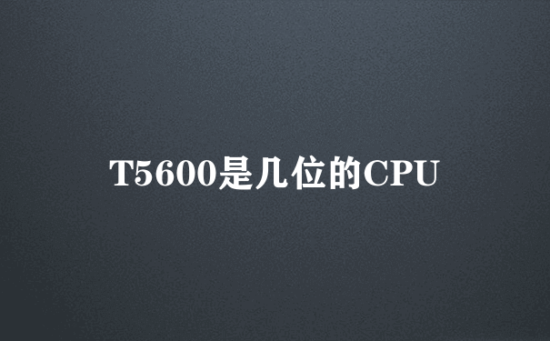 T5600是几位的CPU