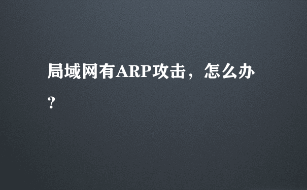 局域网有ARP攻击，怎么办？