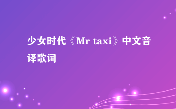 少女时代《Mr taxi》中文音译歌词