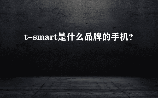 t-smart是什么品牌的手机？
