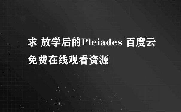 求 放学后的Pleiades 百度云免费在线观看资源