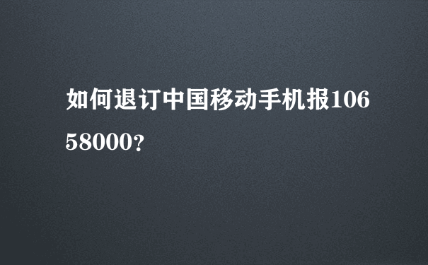 如何退订中国移动手机报10658000？
