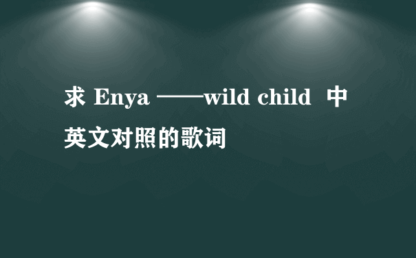 求 Enya ——wild child  中英文对照的歌词