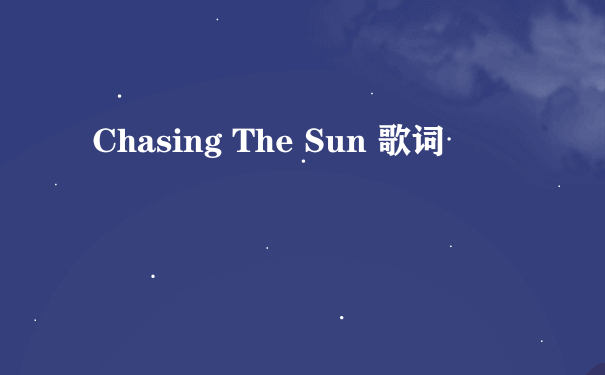 Chasing The Sun 歌词