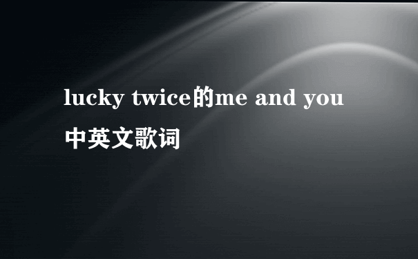 lucky twice的me and you 中英文歌词