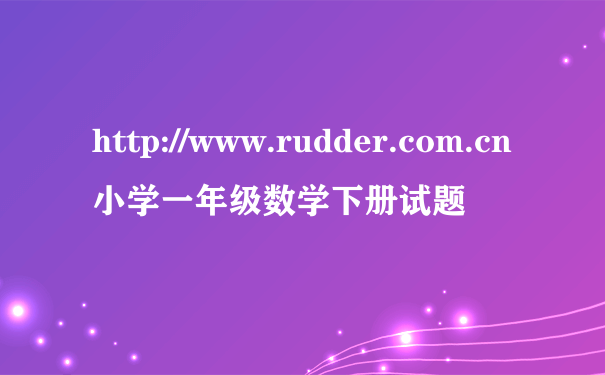 http://www.rudder.com.cn小学一年级数学下册试题
