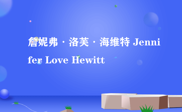 詹妮弗·洛芙·海维特 Jennifer Love Hewitt