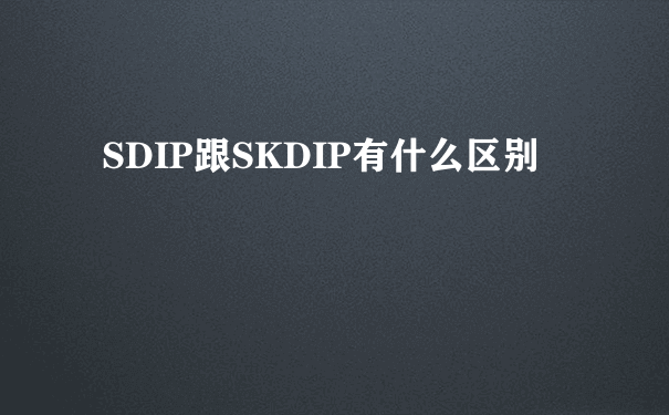 SDIP跟SKDIP有什么区别
