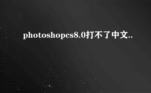 photoshopcs8.0打不了中文..