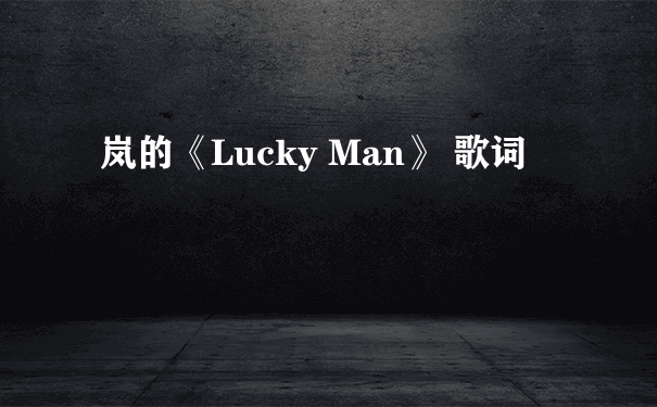 岚的《Lucky Man》 歌词
