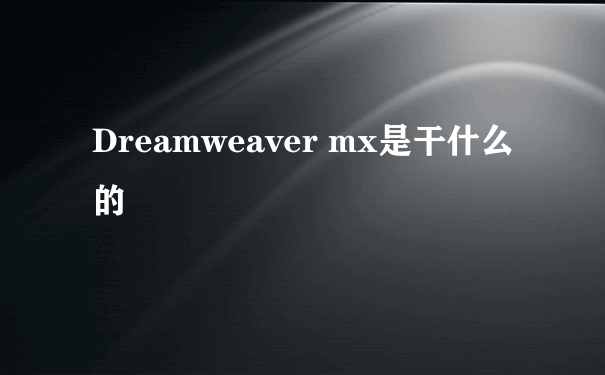 Dreamweaver mx是干什么的