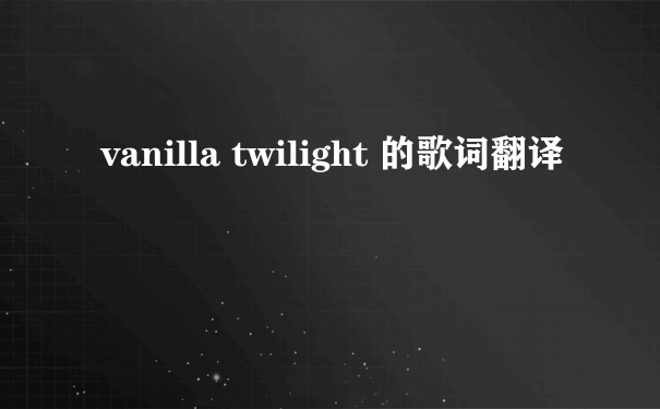 vanilla twilight 的歌词翻译