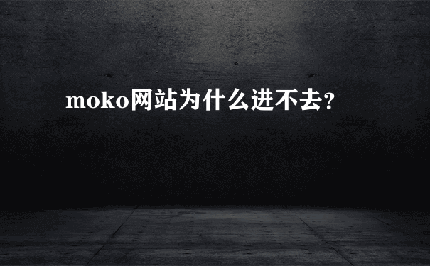 moko网站为什么进不去？