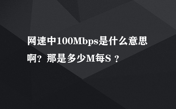 网速中100Mbps是什么意思啊？那是多少M每S ？