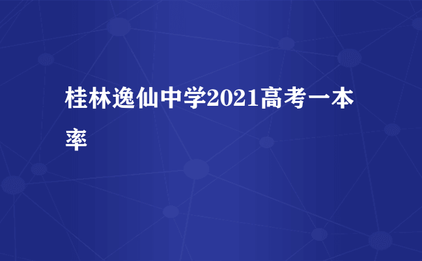 桂林逸仙中学2021高考一本率