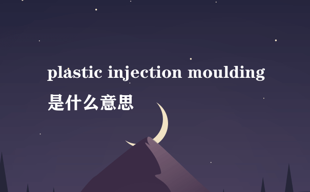 plastic injection moulding是什么意思