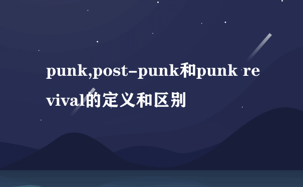 punk,post-punk和punk revival的定义和区别