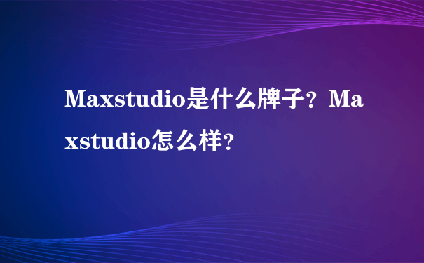 Maxstudio是什么牌子？Maxstudio怎么样？