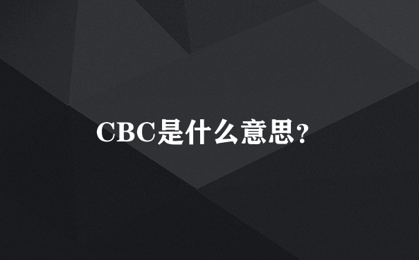 CBC是什么意思？