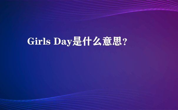 Girls Day是什么意思？