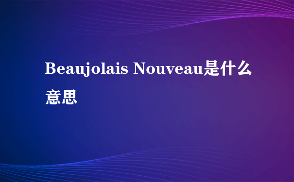 Beaujolais Nouveau是什么意思