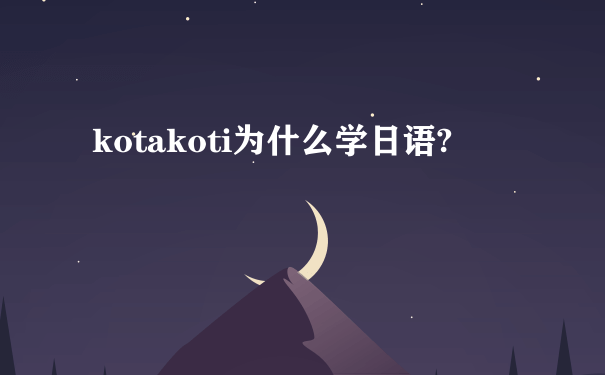 kotakoti为什么学日语?