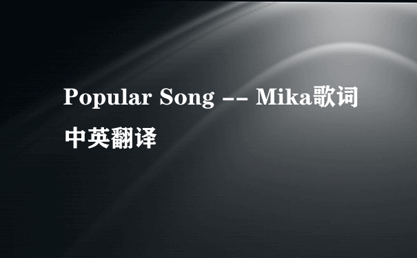 Popular Song -- Mika歌词 中英翻译