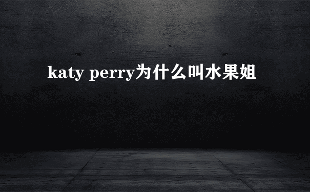 katy perry为什么叫水果姐