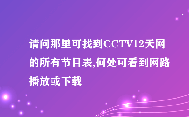 请问那里可找到CCTV12天网的所有节目表,何处可看到网路播放或下载