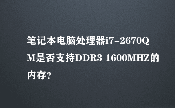 笔记本电脑处理器i7-2670QM是否支持DDR3 1600MHZ的内存？