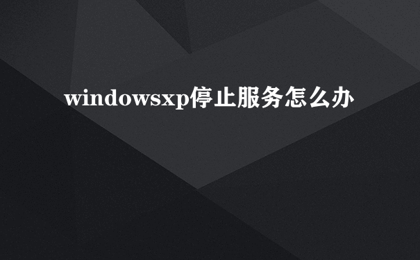 windowsxp停止服务怎么办