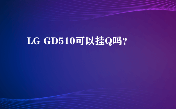LG GD510可以挂Q吗？