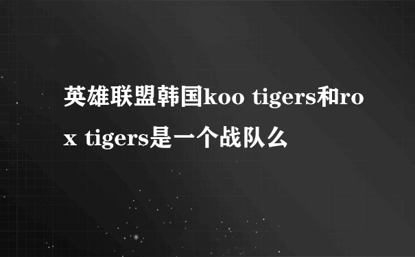 英雄联盟韩国koo tigers和rox tigers是一个战队么