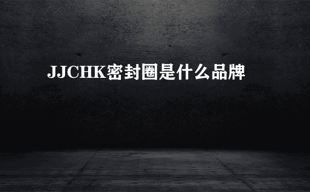 JJCHK密封圈是什么品牌