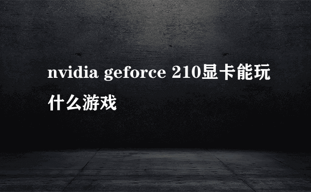 nvidia geforce 210显卡能玩什么游戏