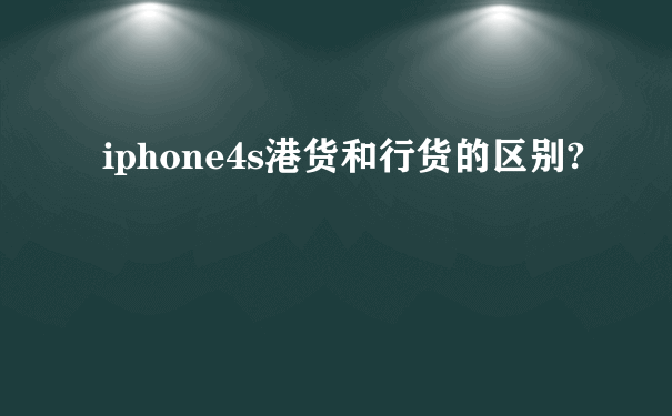 iphone4s港货和行货的区别?