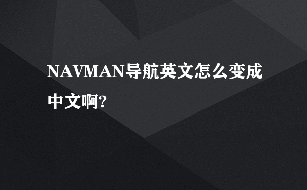 NAVMAN导航英文怎么变成中文啊?