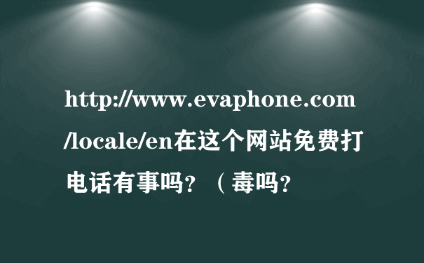 http://www.evaphone.com/locale/en在这个网站免费打电话有事吗？（毒吗？