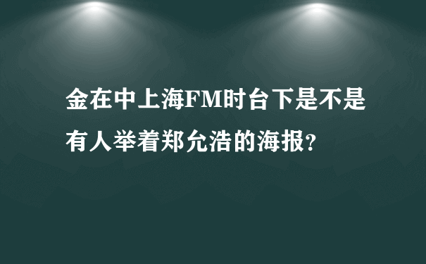 金在中上海FM时台下是不是有人举着郑允浩的海报？