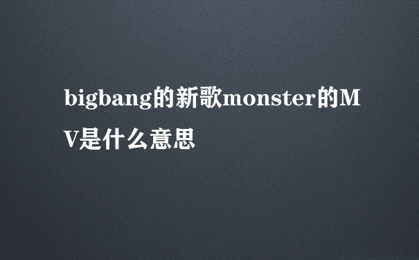 bigbang的新歌monster的MV是什么意思
