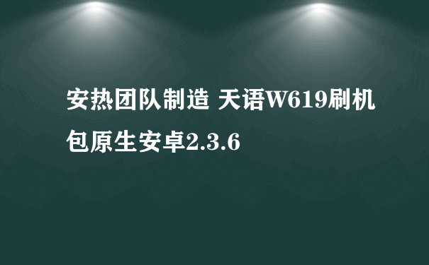 安热团队制造 天语W619刷机包原生安卓2.3.6