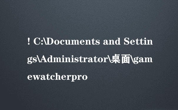 ! C:\Documents and Settings\Administrator\桌面\gamewatcherpro