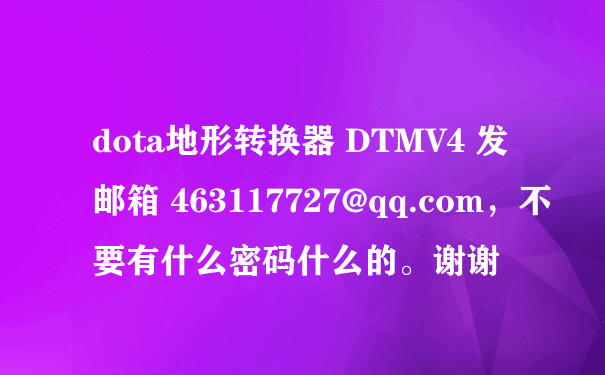 dota地形转换器 DTMV4 发邮箱 463117727@qq.com，不要有什么密码什么的。谢谢