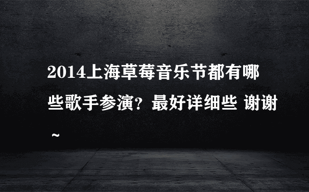 2014上海草莓音乐节都有哪些歌手参演？最好详细些 谢谢～