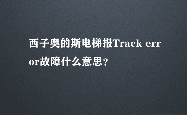 西子奥的斯电梯报Track error故障什么意思？