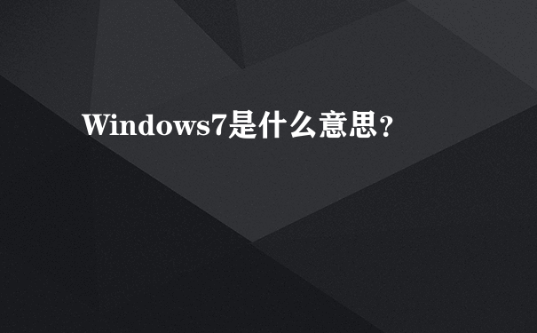 Windows7是什么意思？