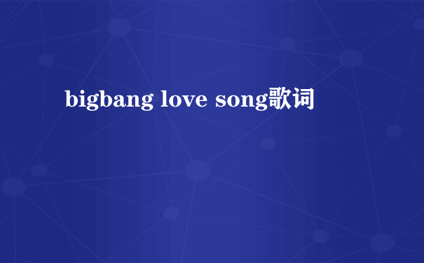 bigbang love song歌词