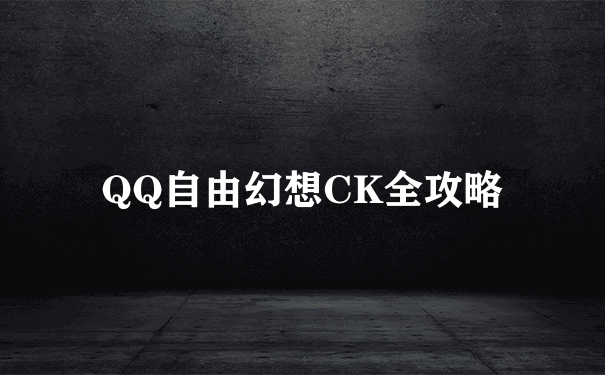 QQ自由幻想CK全攻略