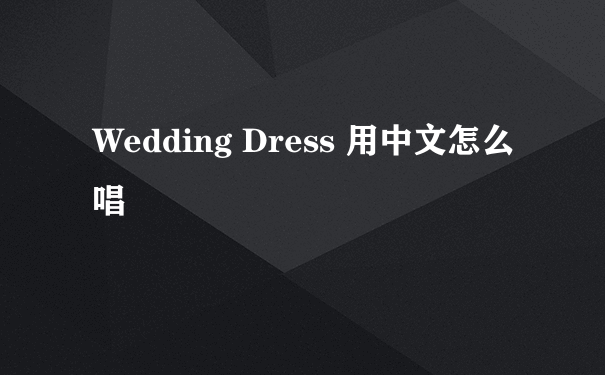 Wedding Dress 用中文怎么唱